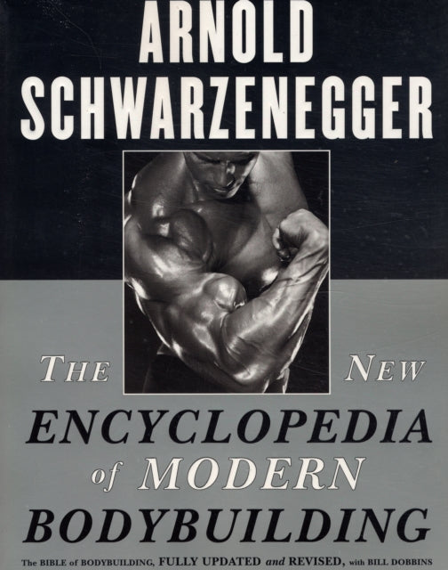 The New Encyclopedia of Modern Bodybuilding : The Bible of Bodybuilding, Fully Updated and Revised - Arnold Schwarzenegger